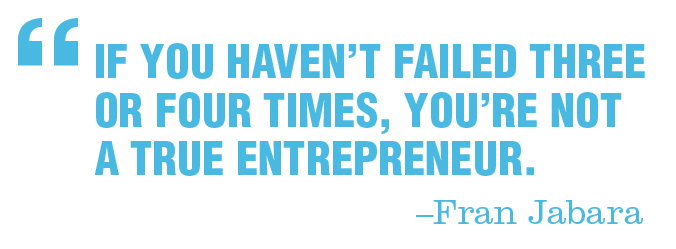 Fran Jabara said "If you haven’t failed three or four times, you’re not a true entrepreneur."