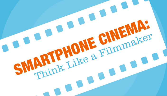 Smartphone Cinema: Think Like a Filmmaker  
